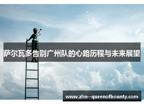 萨尔瓦多告别广州队的心路历程与未来展望