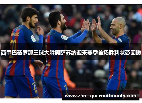 西甲巴塞罗那三球大胜奥萨苏纳迎来赛季首场胜利状态回暖