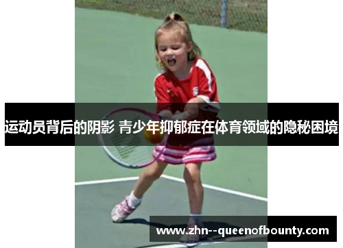 运动员背后的阴影 青少年抑郁症在体育领域的隐秘困境 运动员背后的阴影 青少年抑郁症在体育领域的隐秘困境