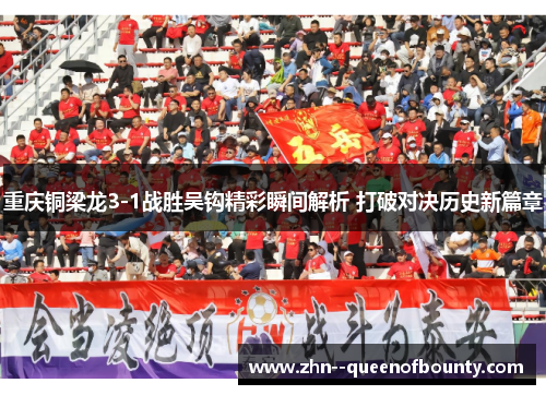 重庆铜梁龙3-1战胜吴钩精彩瞬间解析 打破对决历史新篇章 重庆铜梁龙3-1战胜吴钩精彩瞬间解析 打破对决历史新篇章