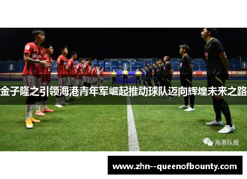 金子隆之引领海港青年军崛起推动球队迈向辉煌未来之路