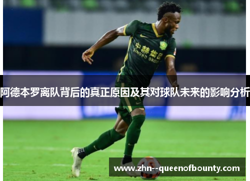 阿德本罗离队背后的真正原因及其对球队未来的影响分析 阿德本罗离队背后的真正原因及其对球队未来的影响分析