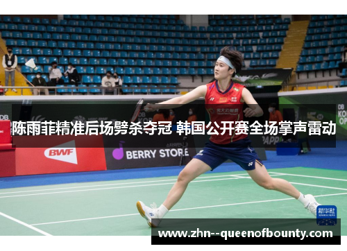 陈雨菲精准后场劈杀夺冠 韩国公开赛全场掌声雷动 陈雨菲精准后场劈杀夺冠 韩国公开赛全场掌声雷动