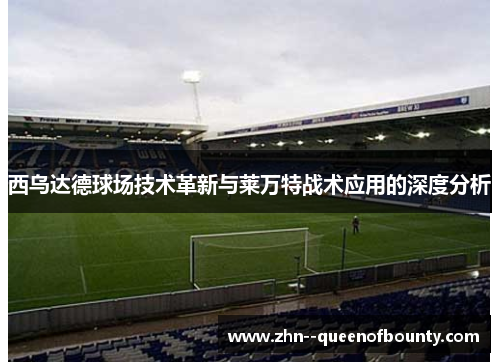西乌达德球场技术革新与莱万特战术应用的深度分析 西乌达德球场技术革新与莱万特战术应用的深度分析