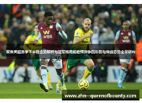 聚焦英超赛季下半程走势解析与冠军格局前瞻预测争四形势与保级态势全景研判