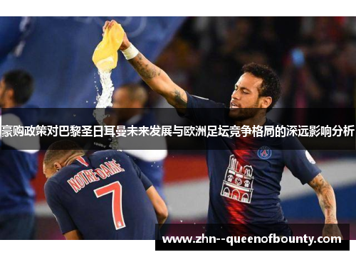 豪购政策对巴黎圣日耳曼未来发展与欧洲足坛竞争格局的深远影响分析