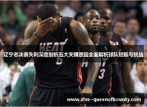 辽宁总决赛失利深度剖析五大关键原因全面解析球队短板与挑战 辽宁总决赛失利深度剖析五大关键原因全面解析球队短板与挑战