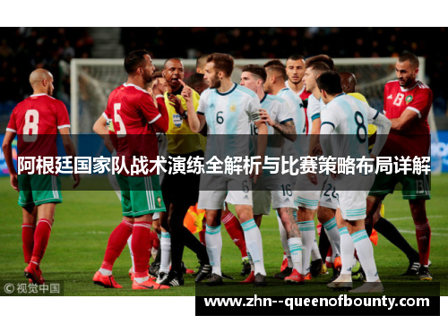 阿根廷国家队战术演练全解析与比赛策略布局详解 阿根廷国家队战术演练全解析与比赛策略布局详解