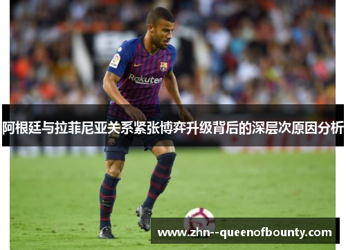 阿根廷与拉菲尼亚关系紧张博弈升级背后的深层次原因分析