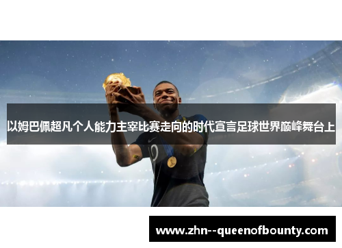 以姆巴佩超凡个人能力主宰比赛走向的时代宣言足球世界巅峰舞台上 以姆巴佩超凡个人能力主宰比赛走向的时代宣言足球世界巅峰舞台上