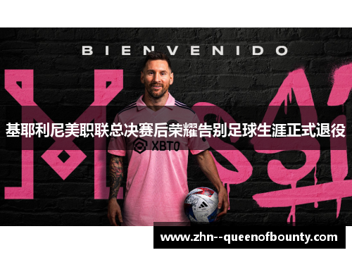 基耶利尼美职联总决赛后荣耀告别足球生涯正式退役 基耶利尼美职联总决赛后荣耀告别足球生涯正式退役