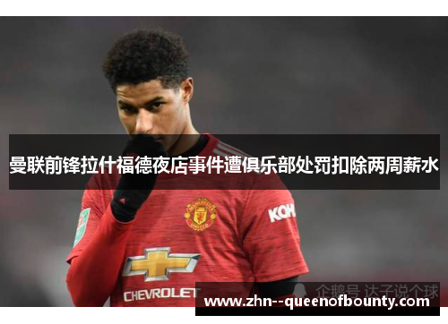 曼联前锋拉什福德夜店事件遭俱乐部处罚扣除两周薪水 曼联前锋拉什福德夜店事件遭俱乐部处罚扣除两周薪水