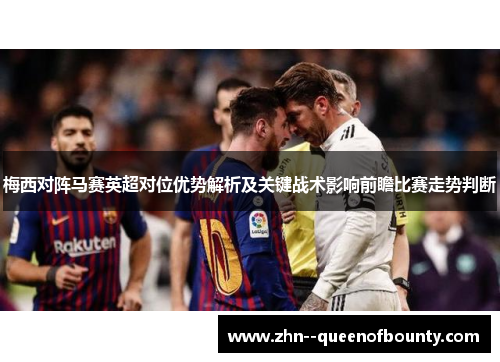 梅西对阵马赛英超对位优势解析及关键战术影响前瞻比赛走势判断 梅西对阵马赛英超对位优势解析及关键战术影响前瞻比赛走势判断