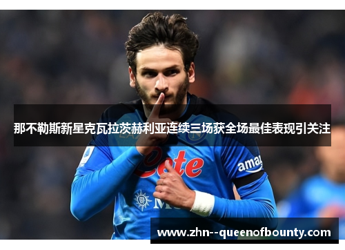 那不勒斯新星克瓦拉茨赫利亚连续三场获全场最佳表现引关注 那不勒斯新星克瓦拉茨赫利亚连续三场获全场最佳表现引关注