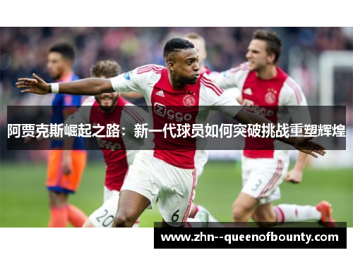 阿贾克斯崛起之路：新一代球员如何突破挑战重塑辉煌