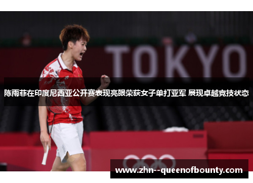 陈雨菲在印度尼西亚公开赛表现亮眼荣获女子单打亚军 展现卓越竞技状态