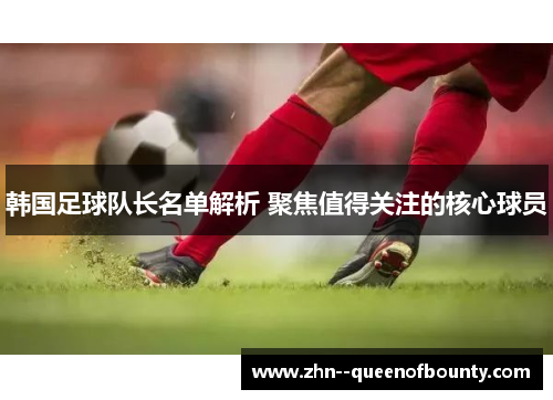 韩国足球队长名单解析 聚焦值得关注的核心球员