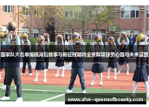 国家队大名单揭晓背后故事与新征程期待全景解读球员心路与未来蓝图