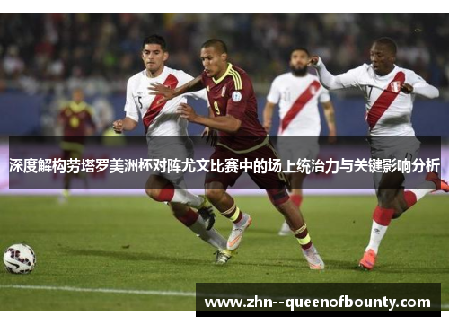 深度解构劳塔罗美洲杯对阵尤文比赛中的场上统治力与关键影响分析 深度解构劳塔罗美洲杯对阵尤文比赛中的场上统治力与关键影响分析