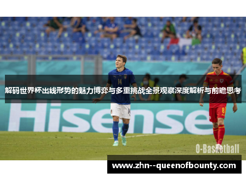 解码世界杯出线形势的魅力博弈与多重挑战全景观察深度解析与前瞻思考