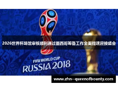 2026世界杯场馆审核顺利通过墨西哥筹备工作全面提速迎接盛会 2026世界杯场馆审核顺利通过墨西哥筹备工作全面提速迎接盛会
