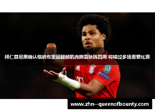 拜仁慕尼黑确认格纳布里因腿部肌肉撕裂缺阵四周 将错过多场重要比赛 拜仁慕尼黑确认格纳布里因腿部肌肉撕裂缺阵四周 将错过多场重要比赛