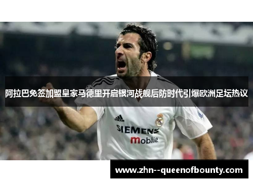 阿拉巴免签加盟皇家马德里开启银河战舰后防时代引爆欧洲足坛热议 阿拉巴免签加盟皇家马德里开启银河战舰后防时代引爆欧洲足坛热议