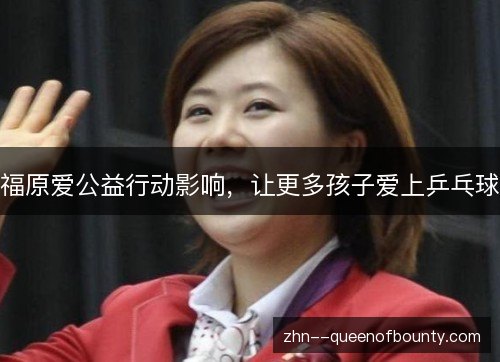 福原爱公益行动影响,让更多孩子爱上乒乓球 福原爱公益行动影响,让更多孩子爱上乒乓球