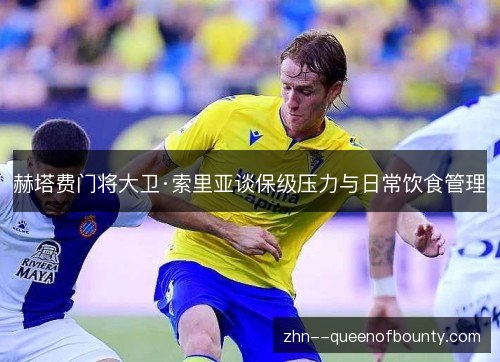赫塔费门将大卫·索里亚谈保级压力与日常饮食管理 赫塔费门将大卫·索里亚谈保级压力与日常饮食管理